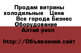 Продам витрины холодильные › Цена ­ 25 000 - Все города Бизнес » Оборудование   . Алтай респ.